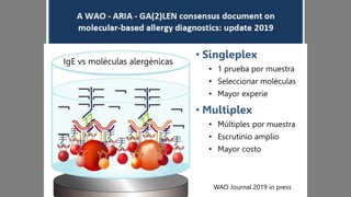 WAO Journal 2019 in press
• Singleplex:
• 1 prueba por muestra
• Seleccionar moléculas
• Mayor experiencia
• Multiplex:
• Múltiples por muestra
• Escrutinio amplio
• Mayor costo
IgE vs moléculas alergénicas
 
