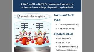 WAO Journal 2019 in press
• ImmunoCAP®
ISAC:
• 112 componentes Ag
• 48 fuentes de Ag
• MADx® ALEX:
• 282 alergenos
• 156 extractos
• 126 componentes Ag
IgE vs moléculas alergénicas
 