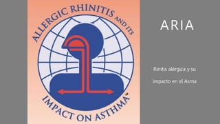 ARIA
Rinitis alérgica y su
impacto en el Asma
 