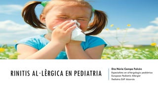 RINITIS AL·LÈRGICA EN PEDIATRIA
Dra Núria Campa Falcón
Especialista en al·lergologia pediàtrica
European Pediatric Allergist
Pediatra EAP Alcarràs
 