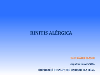 RINITIS ALÉRGICA Dr. F. XAVIER BLASCO Cap de laUnitat d’ORL   CORPORACIÓ DE SALUT DEL MARESME I LA SELVA 