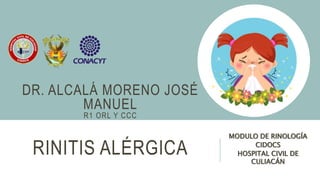 RINITIS ALÉRGICA
MODULO DE RINOLOGÍA
CIDOCS
HOSPITAL CIVIL DE
CULIACÁN
DR. ALCALÁ MORENO JOSÉ
MANUEL
R1 ORL Y CCC
 
