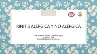 RINITIS ALÉRGICA Y NO ALÉRGICA
Dra. Yoselin Savely Cortez Vargas
R1 ORL y CCC
Hospital Civil de Culiacán
 
