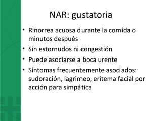 NAR: gustatoria
• Rinorrea acuosa durante la comida o
minutos después
• Sin estornudos ni congestión
• Puede asociarse a boca urente
• Síntomas frecuentemente asociados:
sudoración, lagrimeo, eritema facial por
acción para simpática
 