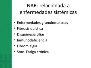 NAR: relacionada a
enfermedades sistémicas
• Enfermedades granulomatosas
• Fibrosis quística
• Disquinesia ciliar
• Inmunodeficiencia
• Fibromialgia
• Sme. Fatiga crónica
 