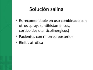 Solución salina
• Es recomendable en uso combinado con
otros sprays (antihistamínicos,
corticoides o anticolinérgicos)
• Pacientes con rinorrea posterior
• Rinitis atrófica
 