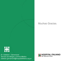 Muchas Gracias.
Tte. Gral. J. D. Perón 4190 - Buenos Aires, Argentina
Tel.: (5411) 4959-0200 - www.hospitalitaliano.org.ar
Dr. Esteban I. Garramone
Servicio de Alérgia y Clínica Médica
esteban.garramone@hospitalitaliano.org.ar
 