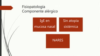 Fisiopatología
Componente alérgico
IgE en
mucosa nasal
Sin atopia
sistémica
NARES
 