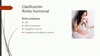 Clasificación
Rinitis hormonal
Rinitis embarazo
 22%
 69% en fumadoras
 Congestión, rinorrea
 Progesterona  relajación vascular
 