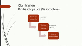Clasificación
Rinitis idiopática (Vasomotora)
Imbalance
autonómico
•> Parasimpático
•< Simpático
“Blockers”
“Runners”
• Obstrucción
• Rinorrea
Menores
síntomas de AR
 