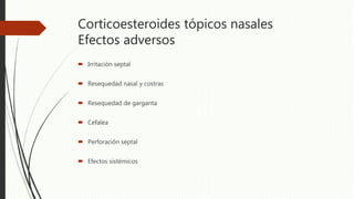 Corticoesteroides tópicos nasales
Efectos adversos
 Irritación septal
 Resequedad nasal y costras
 Resequedad de garganta
 Cefalea
 Perforación septal
 Efectos sistémicos
 