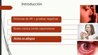 Introducción
Síntomas de AR + pruebas negativas
Rinitis crónica (rinitis vasomotora)
Rinitis no alérgica
 