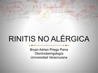 RINITIS NO ALÉRGICA
Bryan Adrian Priego Parra
Otorrinolaringología
Universidad Veracruzana
 
