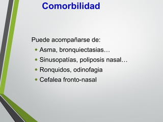 Puede acompañarse de:
• Asma, bronquiectasias…
• Sinusopatías, poliposis nasal…
• Ronquidos, odinofagia
• Cefalea fronto-nasal
Comorbilidad
 