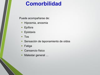 Puede acompañarse de:
• Hiposmia, anosmia
• Epífora
• Epistaxis
• Tos
• Sensación de taponamiento de oídos
• Fatiga
• Cansancio físico
• Malestar general …
Comorbilidad
 