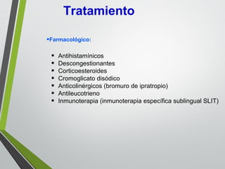 Tratamiento
•Farmacológico:
• Antihistamínicos
• Descongestionantes
• Corticoesteroides
• Cromoglicato disódico
• Anticolinérgicos (bromuro de ipratropio)
• Antileucotrieno
• Inmunoterapia (inmunoterapia específica sublingual SLIT)
 