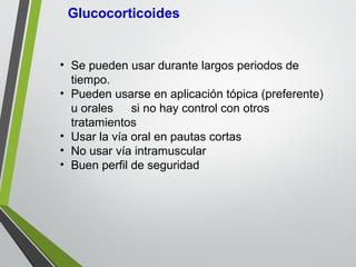 • Se pueden usar durante largos periodos de
tiempo.
• Pueden usarse en aplicación tópica (preferente)
u orales si no hay control con otros
tratamientos
• Usar la vía oral en pautas cortas
• No usar vía intramuscular
• Buen perfil de seguridad
 