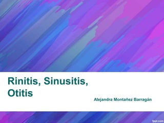Rinitis, Sinusitis, 
Otitis 
Alejandra Montañez Barragán 
 