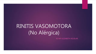RINITIS VASOMOTORA
(No Alérgica)
R3 MF ELIZABETH AGUILAR
 