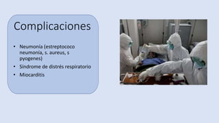 Complicaciones
• Neumonía (estreptococo
neumonía, s. aureus, s
pyogenes)
• Síndrome de distrés respiratorio
• Miocarditis
 