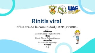 Rinitis viral
Influenza de la comunidad, H1N1, COVID-
19
Alumno:
García Godoy Reyna Kerine
Dra:
María Elena Ochoa Álvarez
Materia:
Otorrinolaringología
Grupo:
X-2
 