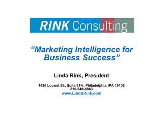 “ Marketing Intelligence for Business Success” Linda Rink, President 1420 Locust St., Suite 31N, Philadelphia, PA 19102 215-546-5863 www.LindaRink.com 