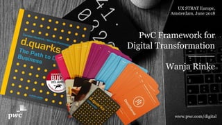 PwC’s Digital Services www.pwc.com/digital
PwC Framework for
Digital Transformation
Wanja Rinke
UX STRAT Europe,
Amsterdam, June 2018
 