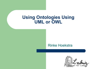 Using Ontologies Using UML or OWL Rinke Hoekstra 