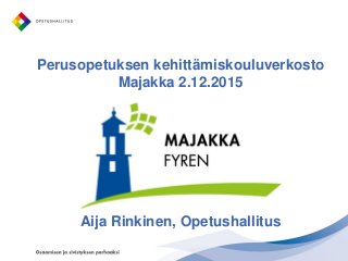 Perusopetuksen kehittämiskouluverkosto
Majakka 2.12.2015
Aija Rinkinen, Opetushallitus
 