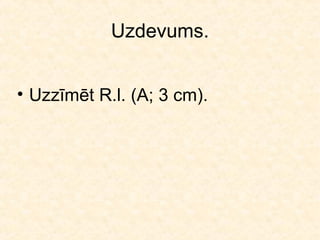 Uzdevums.


• Uzzīmēt R.l. (A; 3 cm).
 