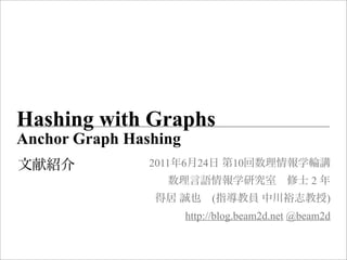 Hashing with Graphs
Anchor Graph Hashing
                2011 6   24       10
                                                 2
                              (                      )
                       http://blog.beam2d.net @beam2d
 