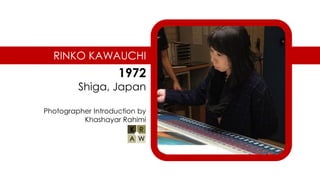 RINKO KAWAUCHI
1972
Shiga, Japan
Photographer Introduction by
Khashayar Rahimi
 