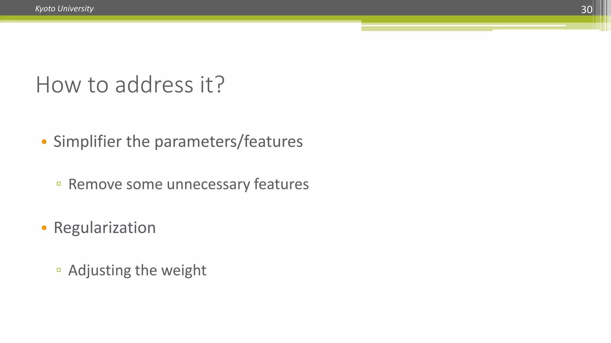 Kyoto University 30
• Simplifier the parameters/features
▫ Remove some unnecessary features
• Regularization
▫ Adjusting the weight
How to address it?
 