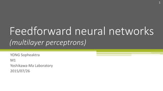 YONG Sopheaktra
M1
Yoshikawa-Ma Laboratory
2015/07/26
Feedforward neural networks
1
(multilayer perceptrons)
 