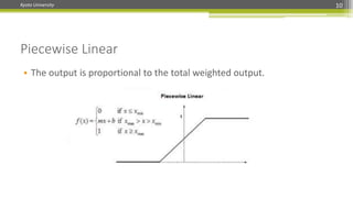 Kyoto University 10
Piecewise Linear
• The output is proportional to the total weighted output.
 