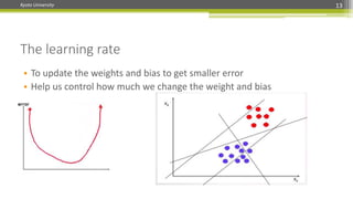 Kyoto University 13
The learning rate
• To update the weights and bias to get smaller error
• Help us control how much we change the weight and bias
 