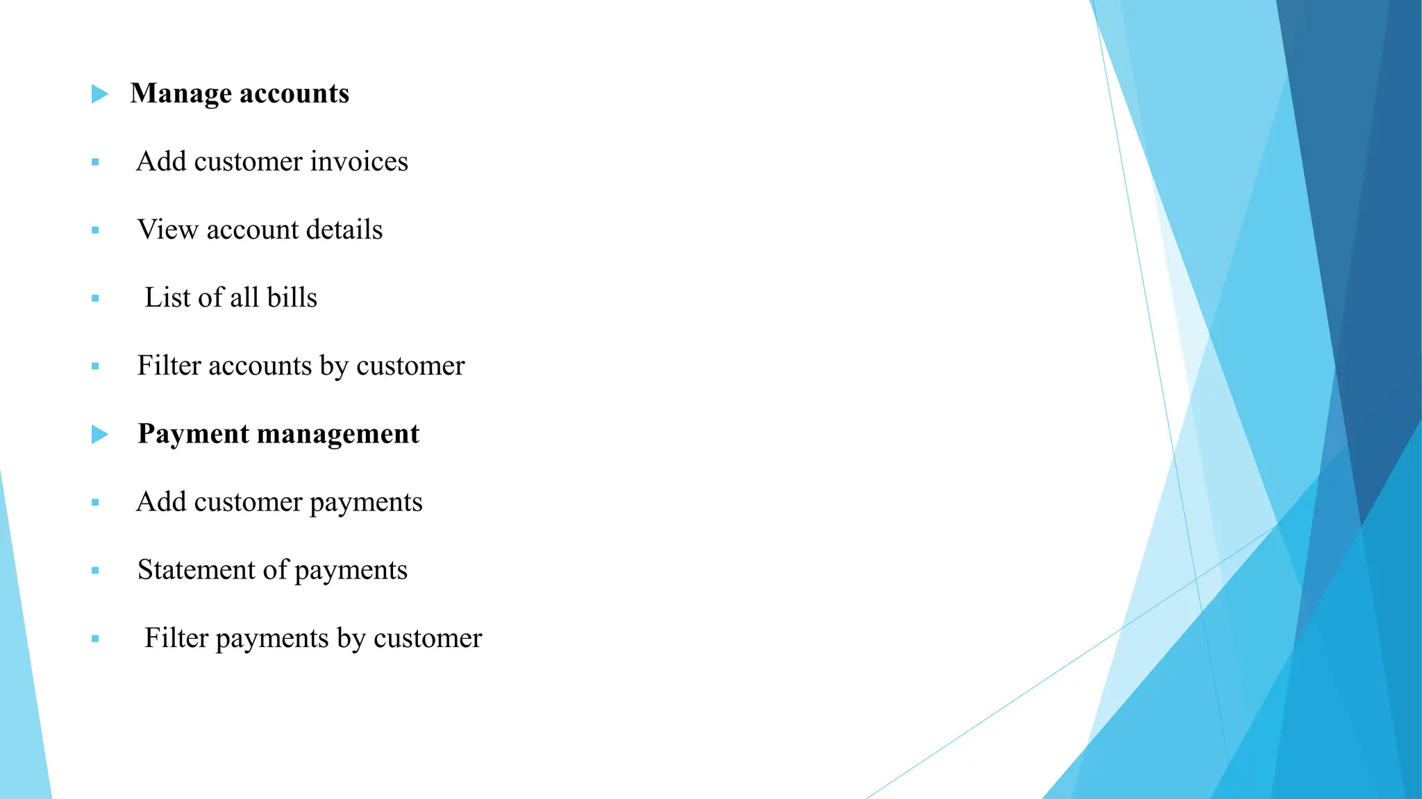  Manage accounts
 Add customer invoices
 View account details
 List of all bills
 Filter accounts by customer
 Payment management
 Add customer payments
 Statement of payments
 Filter payments by customer
 