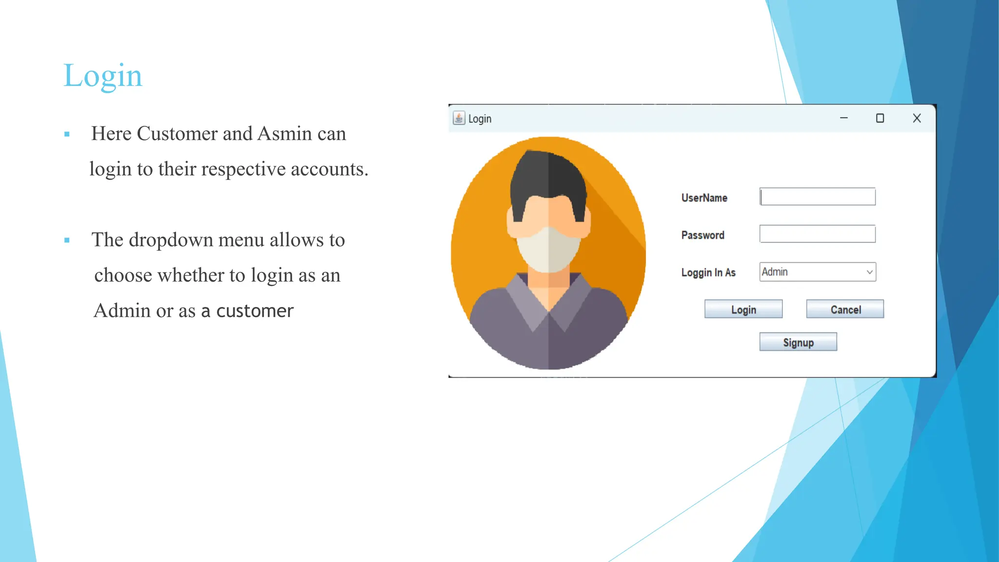 Login
 Here Customer and Asmin can
login to their respective accounts.
 The dropdown menu allows to
choose whether to login as an
Admin or as a customer
 