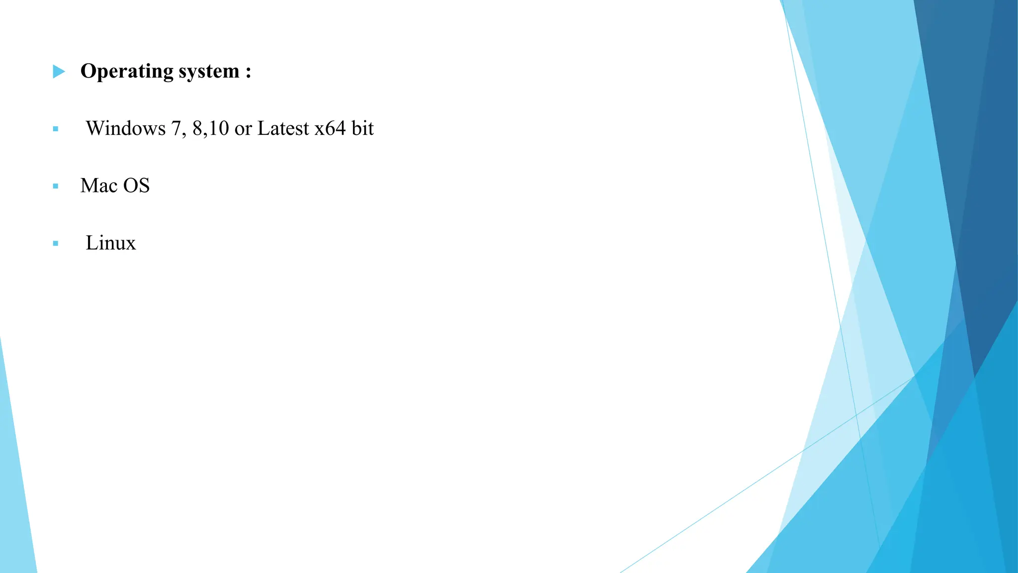  Operating system :
 Windows 7, 8,10 or Latest x64 bit
 Mac OS
 Linux
 