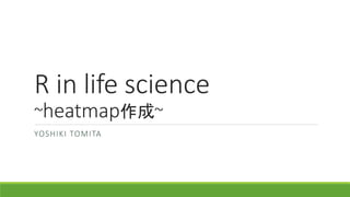 R in life science
~heatmap作成~
YOSHIKI TOMITA
 