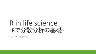 R in life science
~Rで分散分析の基礎~
YOSHIKI TOMITA
 