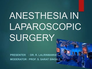 PRESENTER : DR. R. LALRINMAWIA
MODERATOR : PROF. S. SARAT SINGH
ANESTHESIA IN
LAPAROSCOPIC
SURGERY
 