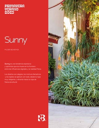 Sunny
Sunny es una tendencia expresiva
y optimista que se mueve en la frontera
entre las influencias digitales y la realidad física.
Los diseños son alegres, los motivos llamativos
y los tejidos se aplican con todo, desde la ropa
muy relajante y vibrante hasta la ropa de
fiesta escultural.
MUJER BOHEMIA
 