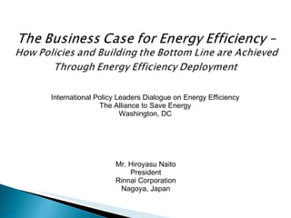Mr. Hiroyasu Naito President Rinnai Corporation Nagoya, Japan International Policy Leaders Dialogue on Energy Efficiency The Alliance to Save Energy Washington, DC 