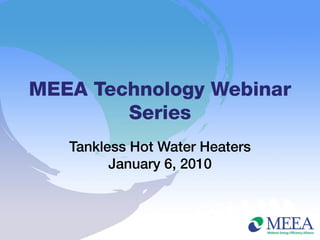 MEEA Technology Webinar
        Series
   Tankless Hot Water Heaters
         January 6, 2010
 