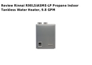 Review Rinnai R98LSiASME-LP Propane Indoor
Tankless Water Heater, 9.8 GPM
 