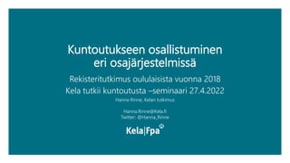 Kuntoutukseen osallistuminen
eri osajärjestelmissä
Rekisteritutkimus oululaisista vuonna 2018
Kela tutkii kuntoutusta –seminaari 27.4.2022
Hanna Rinne, Kelan tutkimus
Hanna.Rinne@Kela.fi
Twitter: @Hanna_Rinne
 