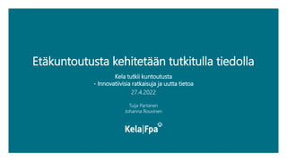 Etäkuntoutusta kehitetään tutkitulla tiedolla
Kela tutkii kuntoutusta
- Innovatiivisia ratkaisuja ja uutta tietoa
27.4.2022
Tuija Partanen
Johanna Rouvinen
 