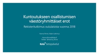 Kuntoutukseen osallistumisen
väestöryhmittäiset erot
Rekisteritutkimus oululaisista vuonna 2018
Hanna Rinne, Kelan tutkimus
Hanna.Rinne@Kela.fi
Twitter: @Hanna_Rinne
 