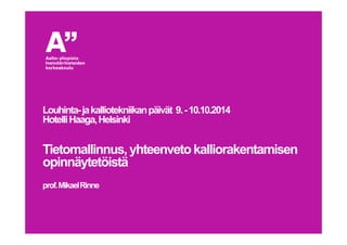 Louhinta-jakalliotekniikanpäivät 9.-10.10.2014
HotelliHaaga,Helsinki
Tietomallinnus,yhteenvetokalliorakentamisen
opinnäytetöistä
prof.MikaelRinne
 